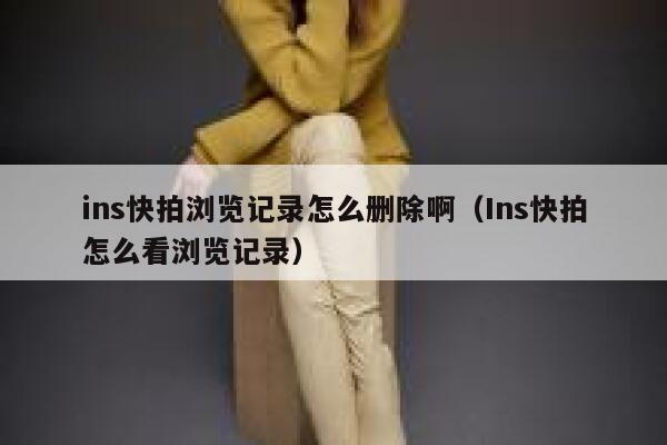 ins快拍浏览记录怎么删除啊（Ins快拍怎么看浏览记录） 第1张