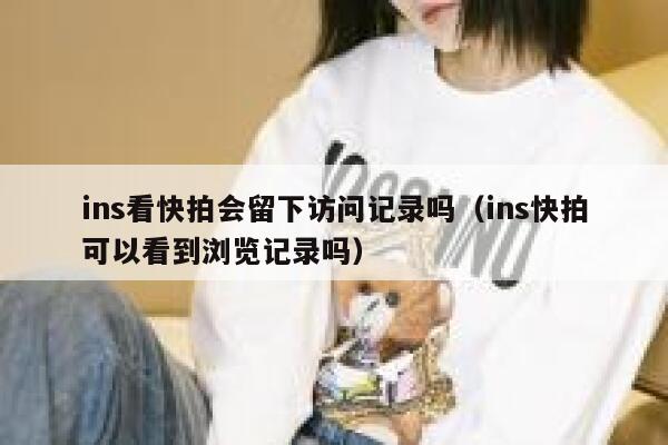 ins看快拍会留下访问记录吗（ins快拍可以看到浏览记录吗） 第1张