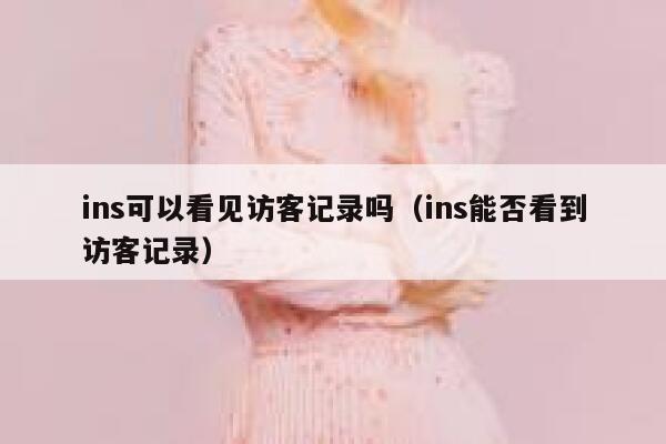 ins可以看见访客记录吗（ins能否看到访客记录） 第1张