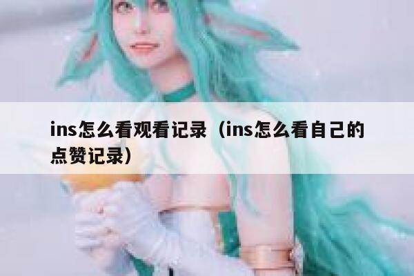 ins怎么看观看记录（ins怎么看自己的点赞记录） 第1张
