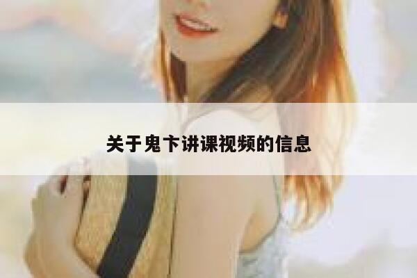 关于鬼卞讲课视频的信息 第1张