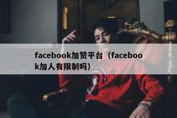 facebook加赞平台（facebook加人有限制吗） 第1张