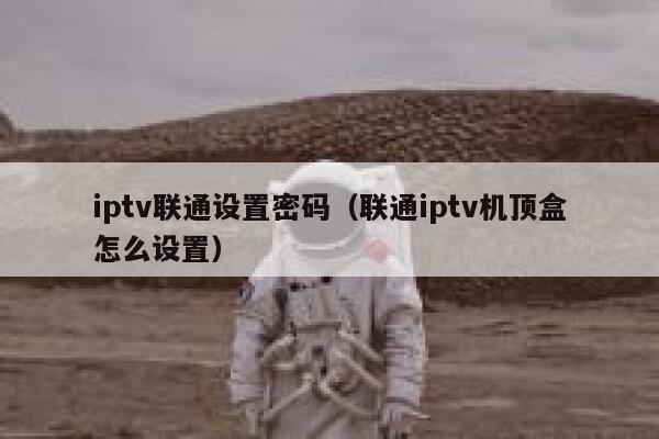 iptv联通设置密码（联通iptv机顶盒怎么设置） 第1张