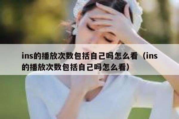 ins的播放次数包括自己吗怎么看（ins的播放次数包括自己吗怎么看） 第1张