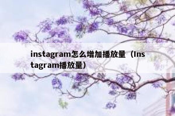 instagram怎么增加播放量（Instagram播放量） 第1张