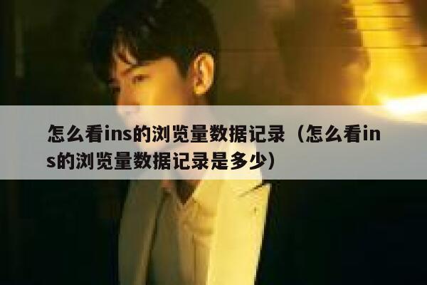 怎么看ins的浏览量数据记录（怎么看ins的浏览量数据记录是多少） 第1张