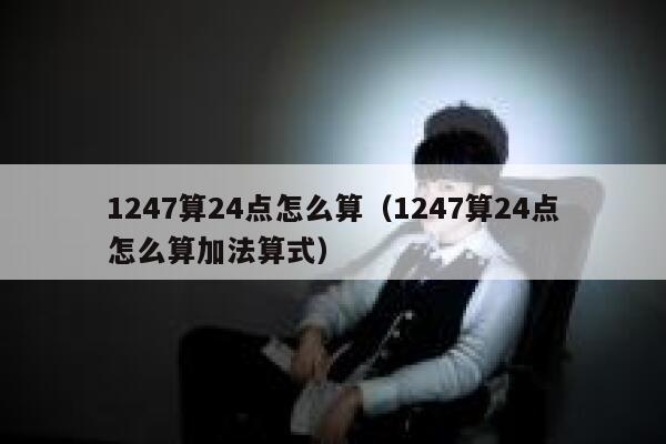 1247算24点怎么算（1247算24点怎么算加法算式） 第1张