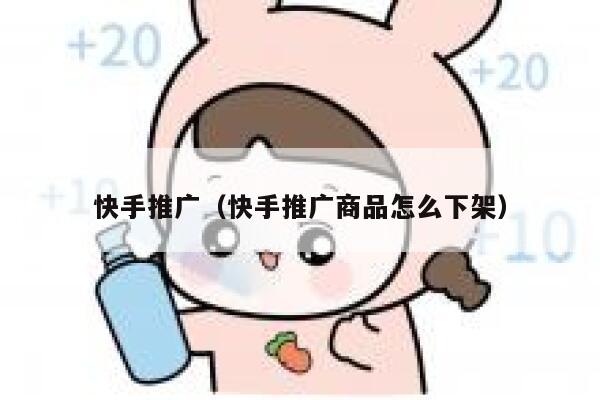 快手推广（快手推广商品怎么下架） 第1张
