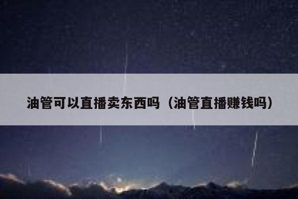 油管可以直播卖东西吗（油管直播赚钱吗） 第1张