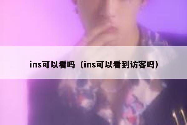 ins可以看吗（ins可以看到访客吗） 第1张