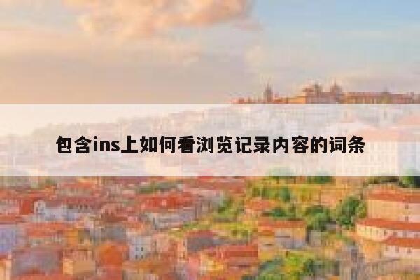 包含ins上如何看浏览记录内容的词条 第1张