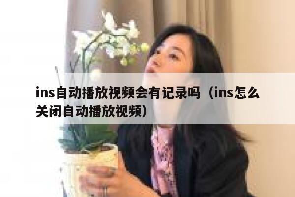 ins自动播放视频会有记录吗（ins怎么关闭自动播放视频） 第1张