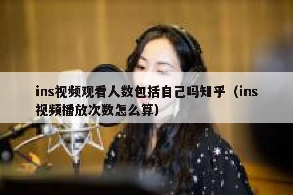 ins视频观看人数包括自己吗知乎（ins视频播放次数怎么算） 第1张