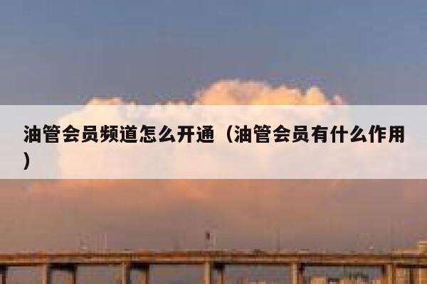 油管会员频道怎么开通（油管会员有什么作用） 第1张