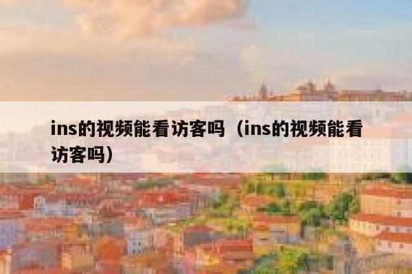 ins的视频能看访客吗（ins的视频能看访客吗） 第1张
