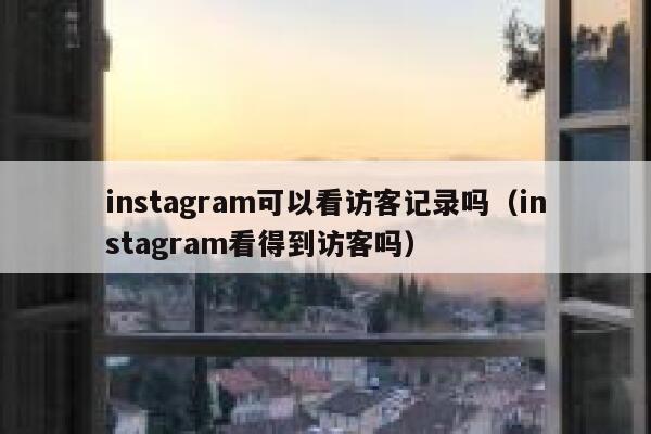 instagram可以看访客记录吗（instagram看得到访客吗） 第1张