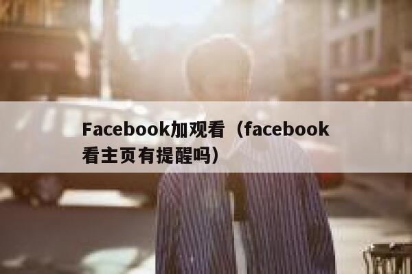 Facebook加观看（facebook看主页有提醒吗） 第1张