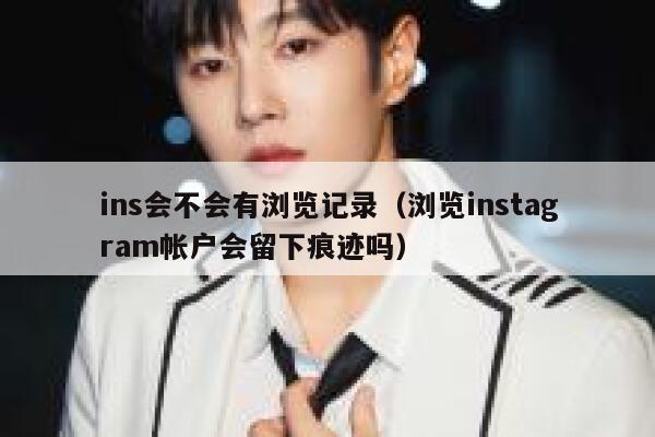 ins会不会有浏览记录（浏览instagram帐户会留下痕迹吗） 第1张