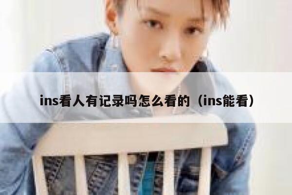 ins看人有记录吗怎么看的（ins能看） 第1张