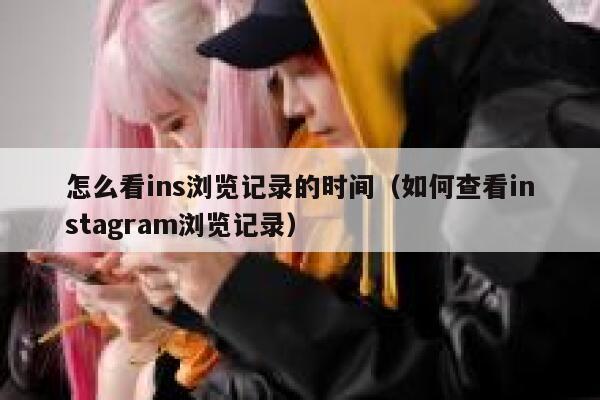 怎么看ins浏览记录的时间（如何查看instagram浏览记录） 第1张