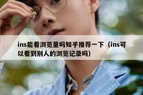 ins能看浏览量吗知乎推荐一下（ins可以看到别人的浏览记录吗） 第1张