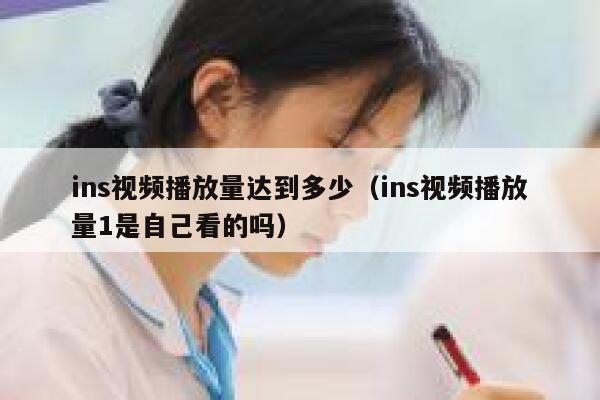ins视频播放量达到多少（ins视频播放量1是自己看的吗） 第1张