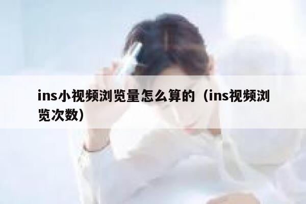 ins小视频浏览量怎么算的（ins视频浏览次数） 第1张