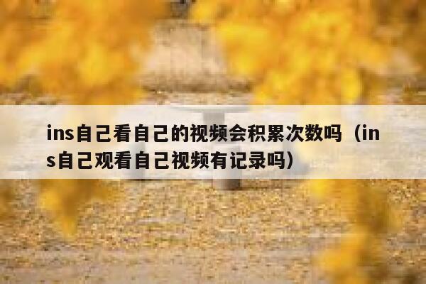 ins自己看自己的视频会积累次数吗（ins自己观看自己视频有记录吗） 第1张