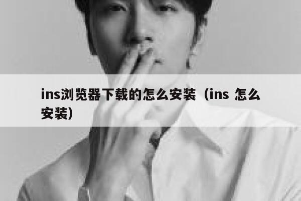 ins浏览器下载的怎么安装（ins 怎么安装） 第1张