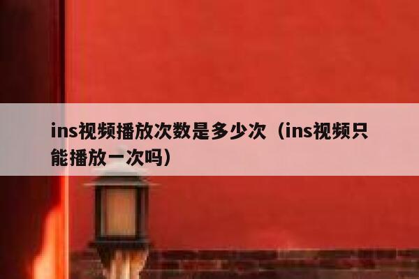 ins视频播放次数是多少次（ins视频只能播放一次吗） 第1张