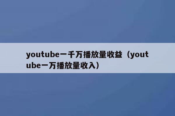 youtube一千万播放量收益（youtube一万播放量收入） 第1张