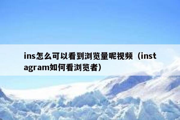 ins怎么可以看到浏览量呢视频（instagram如何看浏览者） 第1张