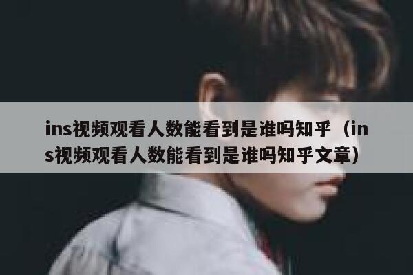 ins视频观看人数能看到是谁吗知乎（ins视频观看人数能看到是谁吗知乎文章） 第1张