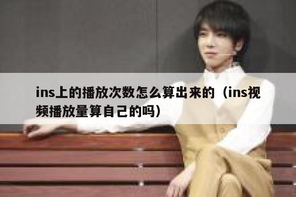 ins上的播放次数怎么算出来的（ins视频播放量算自己的吗） 第1张