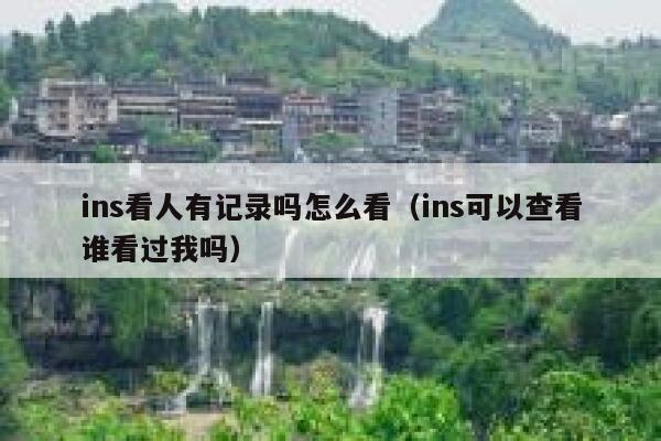 ins看人有记录吗怎么看（ins可以查看谁看过我吗） 第1张