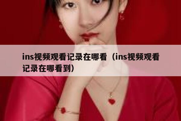 ins视频观看记录在哪看（ins视频观看记录在哪看到） 第1张
