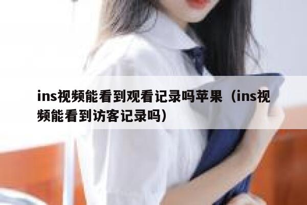 ins视频能看到观看记录吗苹果（ins视频能看到访客记录吗） 第1张