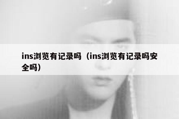 ins浏览有记录吗（ins浏览有记录吗安全吗） 第1张