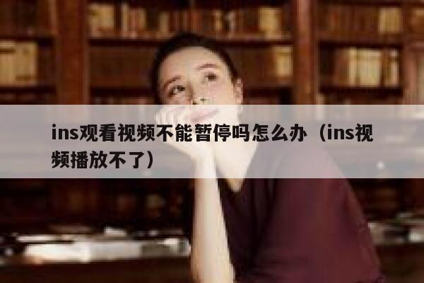 ins观看视频不能暂停吗怎么办（ins视频播放不了） 第1张