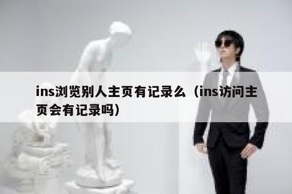 ins浏览别人主页有记录么（ins访问主页会有记录吗） 第1张