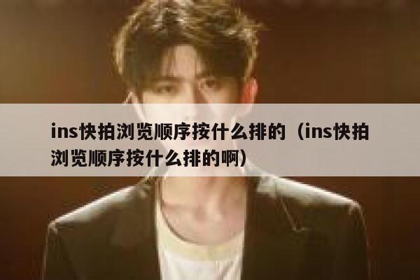 ins快拍浏览顺序按什么排的（ins快拍浏览顺序按什么排的啊） 第1张
