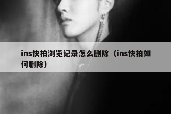 ins快拍浏览记录怎么删除（ins快拍如何删除） 第1张