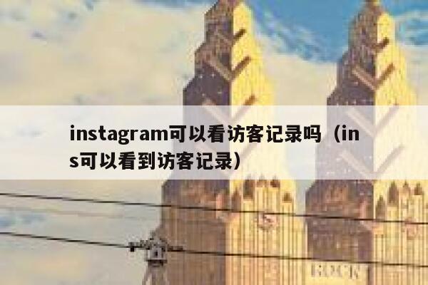 instagram可以看访客记录吗（ins可以看到访客记录） 第1张