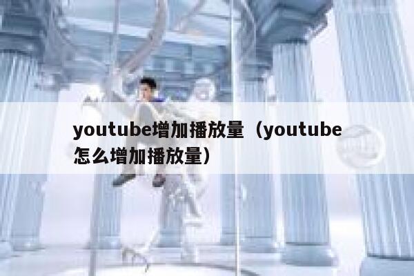 youtube增加播放量（youtube怎么增加播放量） 第1张