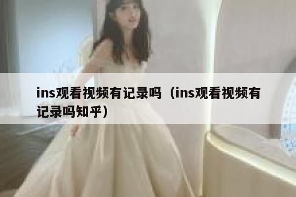 ins观看视频有记录吗（ins观看视频有记录吗知乎） 第1张
