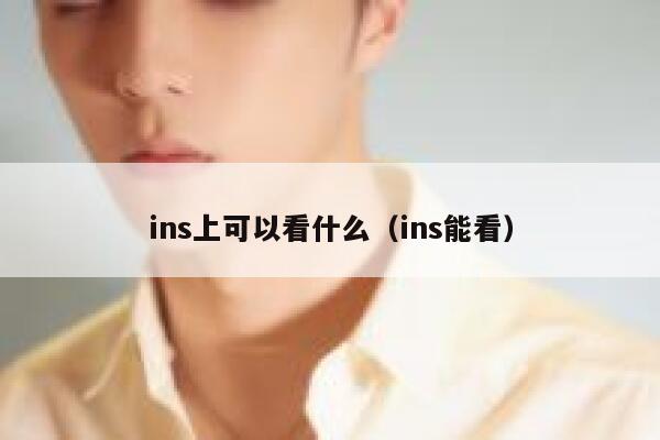 ins上可以看什么（ins能看） 第1张