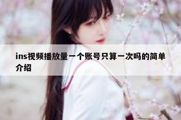 ins视频播放量一个账号只算一次吗的简单介绍 第1张