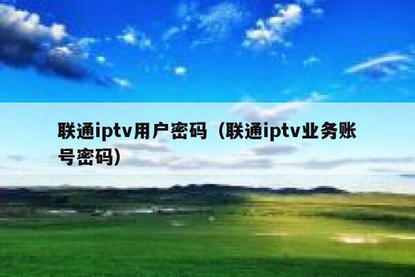 联通iptv用户密码（联通iptv业务账号密码） 第1张