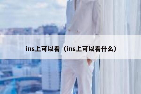 ins上可以看（ins上可以看什么） 第1张