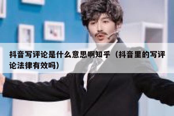 抖音写评论是什么意思啊知乎（抖音里的写评论法律有效吗） 第1张